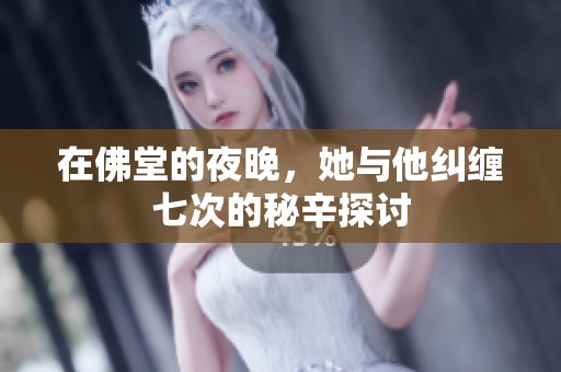 在佛堂的夜晚，她与他纠缠七次的秘辛探讨