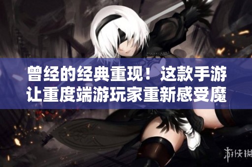 曾经的经典重现！这款手游让重度端游玩家重新感受魔兽的魅力