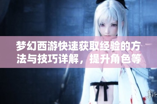 梦幻西游快速获取经验的方法与技巧详解，提升角色等级不再难