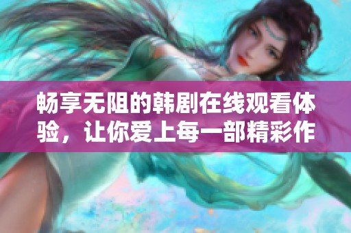 畅享无阻的韩剧在线观看体验，让你爱上每一部精彩作品