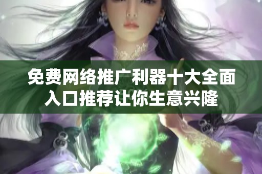免费网络推广利器十大全面入口推荐让你生意兴隆