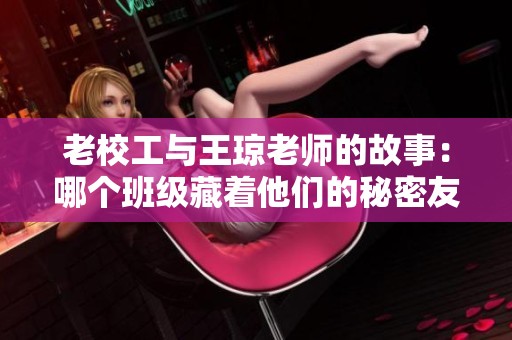 老校工与王琼老师的故事：哪个班级藏着他们的秘密友情