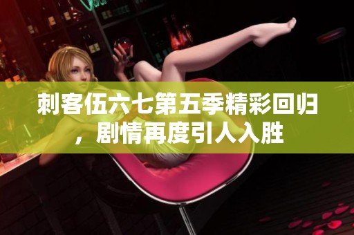 刺客伍六七第五季精彩回归，剧情再度引人入胜