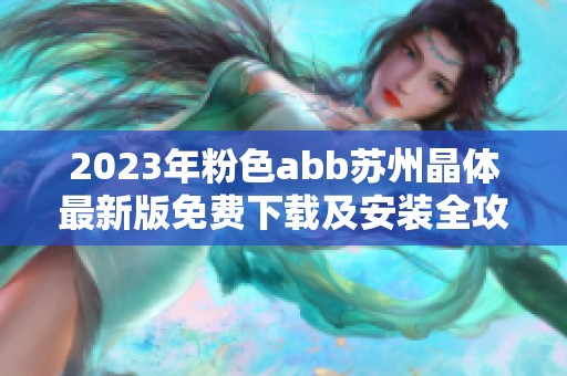2023年粉色abb苏州晶体最新版免费下载及安装全攻略