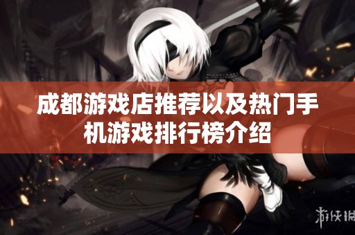 成都游戏店推荐以及热门手机游戏排行榜介绍