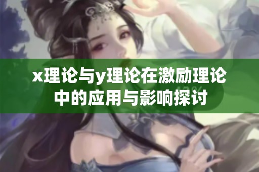 x理论与y理论在激励理论中的应用与影响探讨