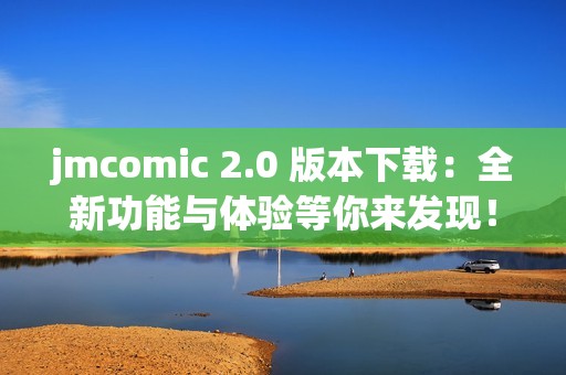 jmcomic 2.0 版本下载：全新功能与体验等你来发现！