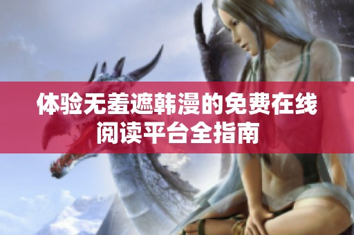 体验无羞遮韩漫的免费在线阅读平台全指南