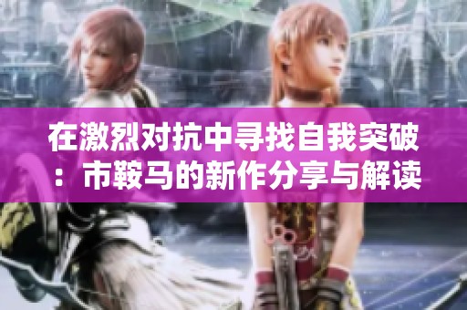 在激烈对抗中寻找自我突破：市鞍马的新作分享与解读