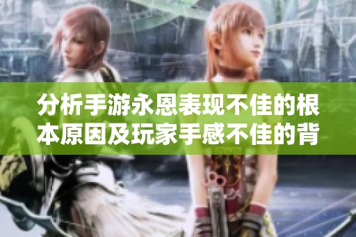 分析手游永恩表现不佳的根本原因及玩家手感不佳的背后解析