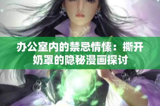 办公室内的禁忌情愫：撕开奶罩的隐秘漫画探讨