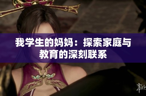 我学生的妈妈：探索家庭与教育的深刻联系