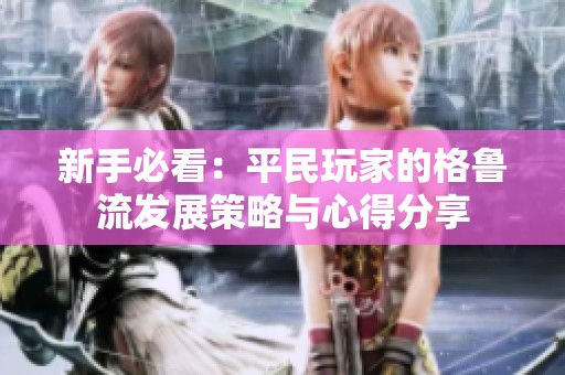 新手必看：平民玩家的格鲁流发展策略与心得分享