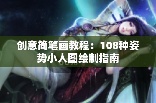 创意简笔画教程：108种姿势小人图绘制指南