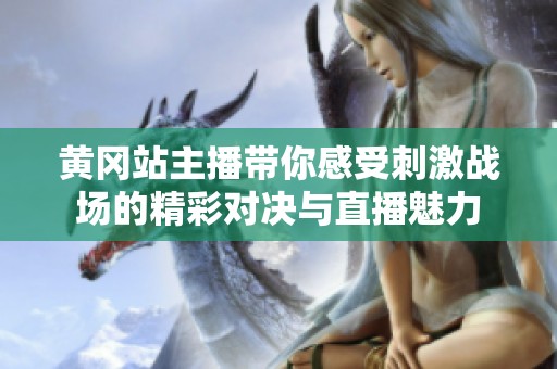 黄冈站主播带你感受刺激战场的精彩对决与直播魅力