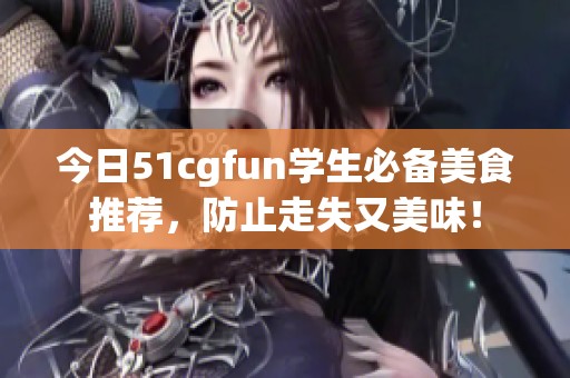 今日51cgfun学生必备美食推荐，防止走失又美味！