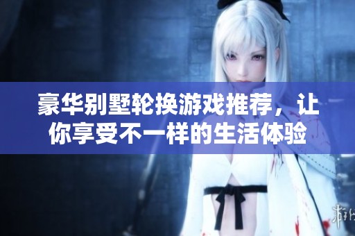 豪华别墅轮换游戏推荐，让你享受不一样的生活体验