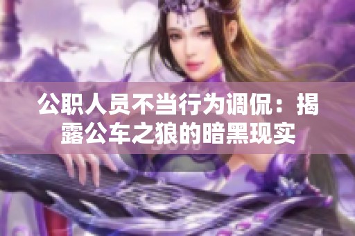 公职人员不当行为调侃：揭露公车之狼的暗黑现实