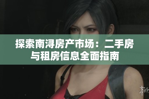 探索南浔房产市场：二手房与租房信息全面指南