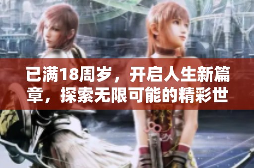 已满18周岁，开启人生新篇章，探索无限可能的精彩世界