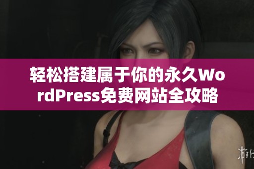 轻松搭建属于你的永久WordPress免费网站全攻略