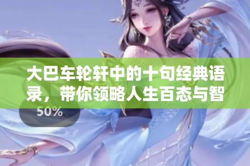 大巴车轮轩中的十句经典语录，带你领略人生百态与智慧人生