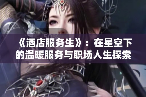 《酒店服务生》：在星空下的温暖服务与职场人生探索