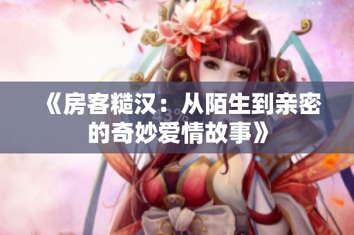 《房客糙汉：从陌生到亲密的奇妙爱情故事》