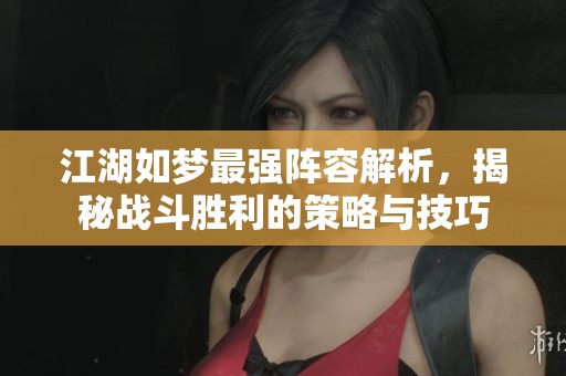 江湖如梦最强阵容解析，揭秘战斗胜利的策略与技巧