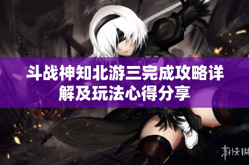 斗战神知北游三完成攻略详解及玩法心得分享