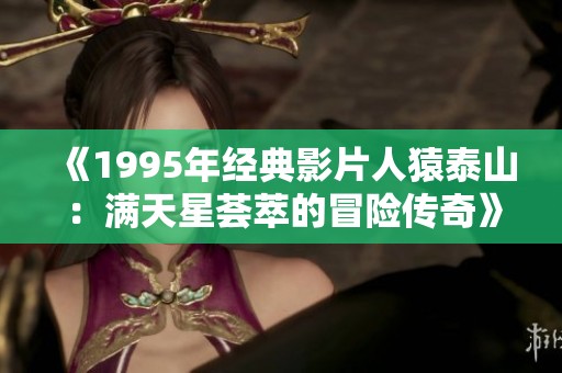 《1995年经典影片人猿泰山：满天星荟萃的冒险传奇》