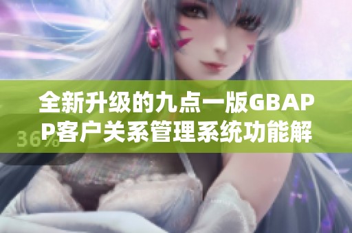 全新升级的九点一版GBAPP客户关系管理系统功能解析