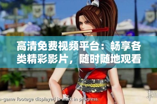高清免费视频平台：畅享各类精彩影片，随时随地观看快乐时光