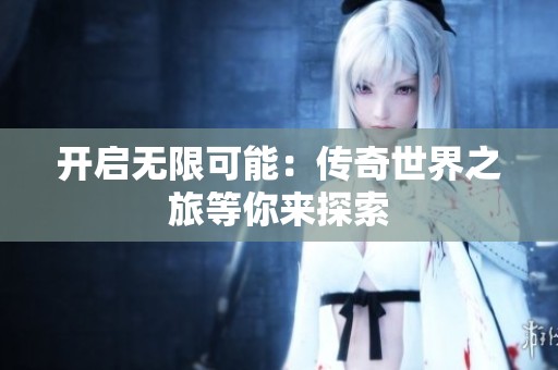 开启无限可能：传奇世界之旅等你来探索