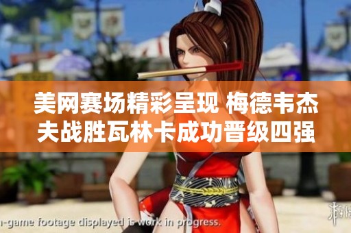 美网赛场精彩呈现 梅德韦杰夫战胜瓦林卡成功晋级四强