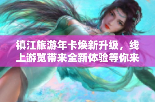 镇江旅游年卡焕新升级，线上游览带来全新体验等你来享受！