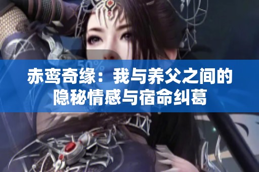 赤鸾奇缘：我与养父之间的隐秘情感与宿命纠葛
