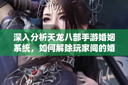 深入分析天龙八部手游婚姻系统，如何解除玩家间的婚姻关系