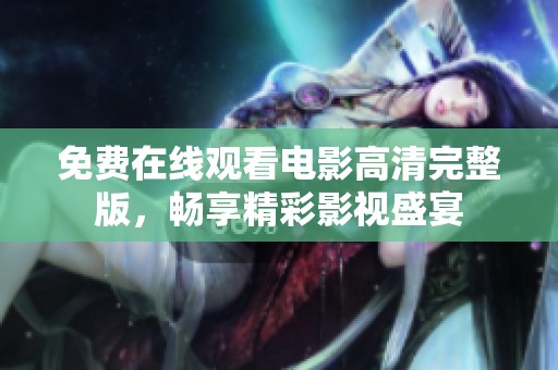 免费在线观看电影高清完整版，畅享精彩影视盛宴