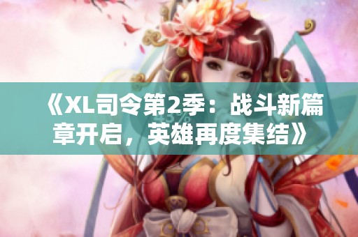 《XL司令第2季：战斗新篇章开启，英雄再度集结》