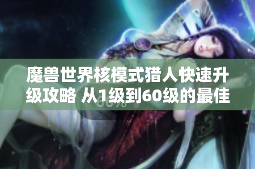 魔兽世界核模式猎人快速升级攻略 从1级到60级的最佳路线与技巧
