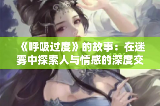 《呼吸过度》的故事：在迷雾中探索人与情感的深度交织