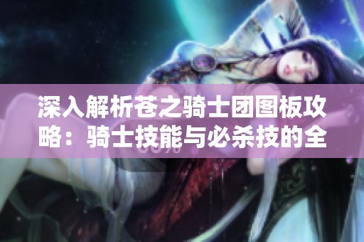 深入解析苍之骑士团图板攻略：骑士技能与必杀技的全面解析与探讨