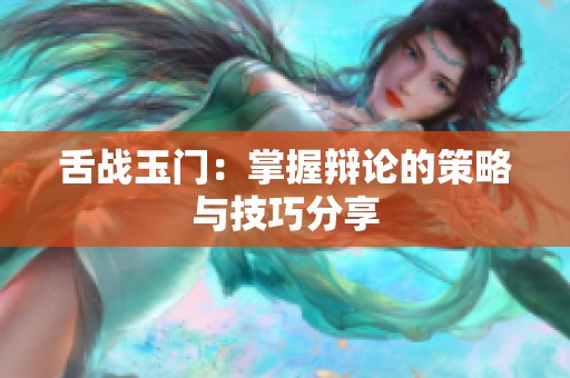 舌战玉门：掌握辩论的策略与技巧分享