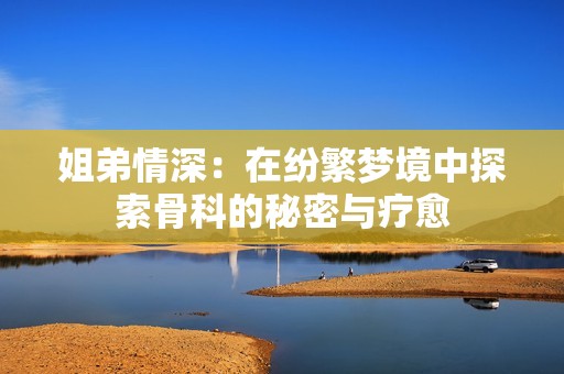 姐弟情深：在纷繁梦境中探索骨科的秘密与疗愈
