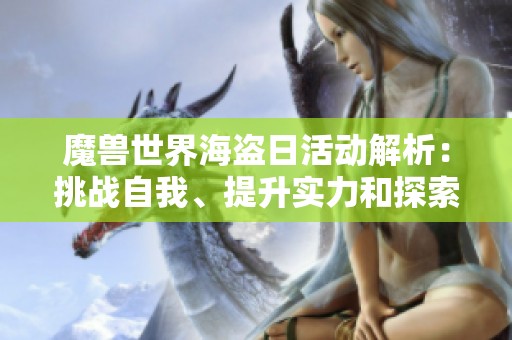 魔兽世界海盗日活动解析：挑战自我、提升实力和探索新机遇