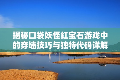 揭秘口袋妖怪红宝石游戏中的穿墙技巧与独特代码详解