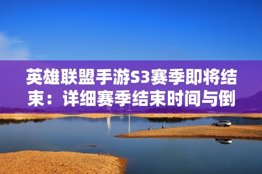 英雄联盟手游S3赛季即将结束：详细赛季结束时间与倒计时介绍