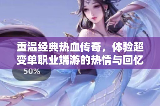 重温经典热血传奇，体验超变单职业端游的热情与回忆