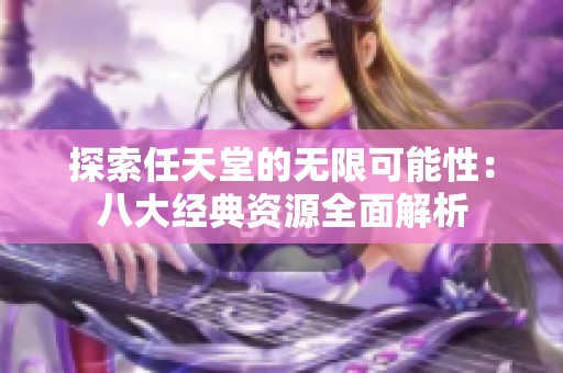 探索任天堂的无限可能性：八大经典资源全面解析